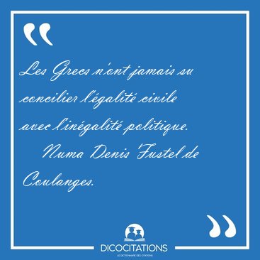 Les Grecs n'ont jamais su concilier l'�galit� civile avec [...] - Numa Denis Fustel de Coulanges...