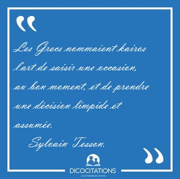 Les Grecs nommaient kairos l'art de saisir une occasion, au bon [...] - Sylvain Tesson...
