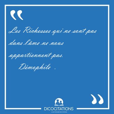 Les Richesses qui ne sont pas dans l'�me ne nous appartiennent [...] - D�mophile  ...