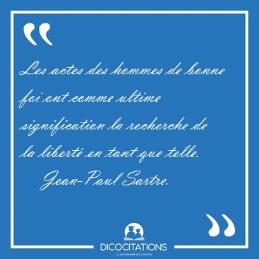 Les actes des hommes de bonne foi ont comme ultime signification [...] - Jean-Paul Sartre...