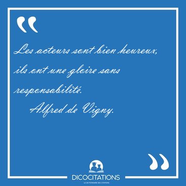 Les acteurs sont bien heureux, ils ont une gloire sans [...] - Alfred de Vigny...