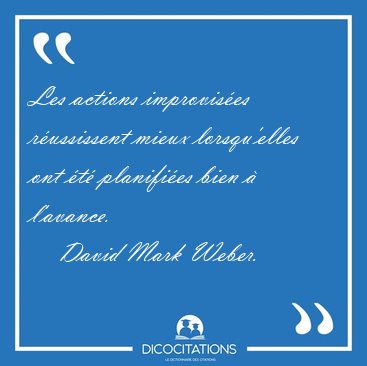 Les actions improvis�es r�ussissent mieux lorsqu'elles ont �t� [...] - David Mark Weber...