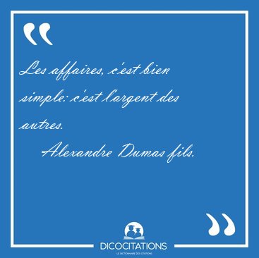 Les affaires, c'est bien simple: c'est l'argent des [...] - Alexandre Dumas fils...
