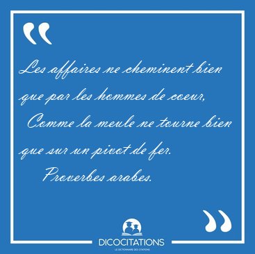 Les affaires ne cheminent bien que par les hommes de coeur,  [...] - Proverbes arabes...