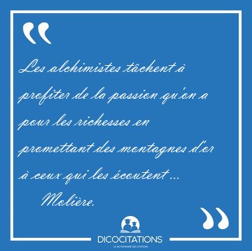 Les alchimistes tchent  profiter de la passion qu'on a pour [...] - Molire...