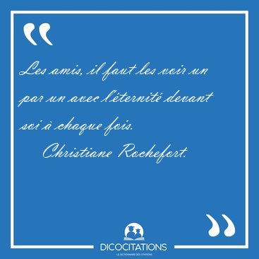 Les amis, il faut les voir un par un avec l'ternit devant soi [...] - Christiane Rochefort...