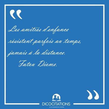 Les amiti�s d'enfance r�sistent parfois au temps, jamais � la [...] - Fatou Diome...