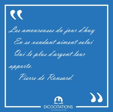 Les amoureuses du jour d'huy    En se vendant aiment celui    [...] - Pierre de Ronsard...