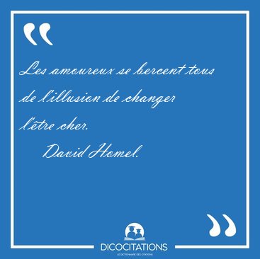 Les amoureux se bercent tous de l'illusion de changer l'tre [...] - David Homel...
