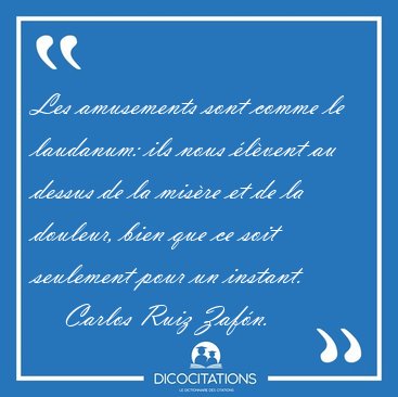 Les amusements sont comme le laudanum: ils nous �l�vent au [...] - Carlos Ruiz Zaf�n...