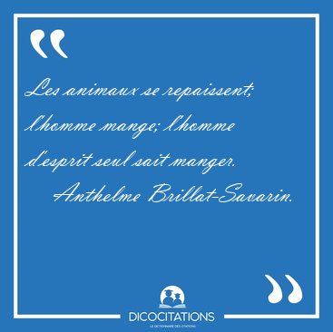 Les animaux se repaissent; l'homme mange; l'homme d'esprit seul [...] - Anthelme Brillat-Savarin...
