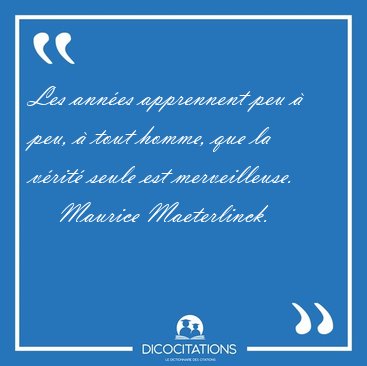 Les annes apprennent peu  peu,  tout homme, que la vrit [...] - Maurice Maeterlinck...