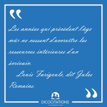 Les ann�es qui pr�c�dent l'�ge m�r ne cessent d'accro�tre les [...] - Louis Farigoule, dit Jules Romains...