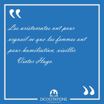 Les aristocrates ont pour orgueil ce que les femmes ont pour [...] - Victor Hugo...