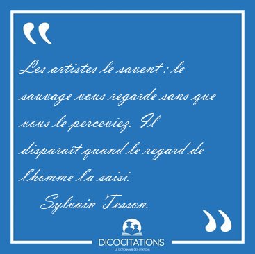 Les artistes le savent : le sauvage vous regarde sans que vous [...] - Sylvain Tesson...