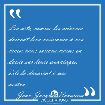 Les arts, comme les sciences doivent leur naissance � nos vices: [...] - Jean-Jacques Rousseau...