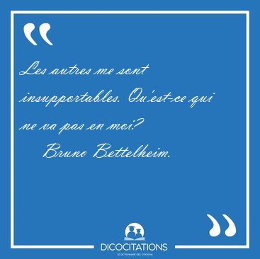 Les autres me sont insupportables. Qu'est-ce qui ne va pas en [...] - Bruno Bettelheim...