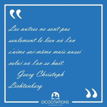 Les autres ne sont pas seulement le lieu o� l'on s'aime soi-m�me [...] - Georg Christoph Lichtenberg...