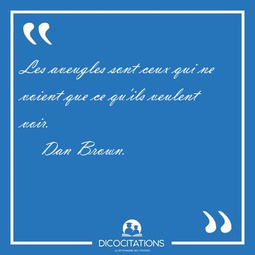 Les aveugles sont ceux qui ne voient que ce qu'ils veulent [...] - Dan Brown...