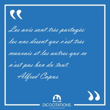 Les avis sont tr�s partag�s: les uns disent que c'est tr�s [...] - Alfred Capus...