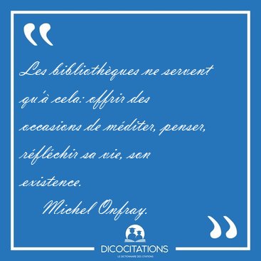 Les biblioth�ques ne servent qu'� cela: offrir des occasions de [...] - Michel Onfray...