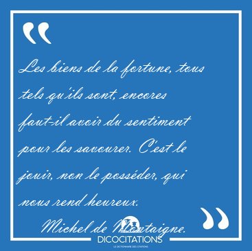 Les biens de la fortune, tous tels qu'ils sont, encores faut-il [...] - Michel de Montaigne...