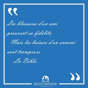 Les blessures d'un ami prouvent sa fid�lit�,    Mais les baisers [...] - La Bible...