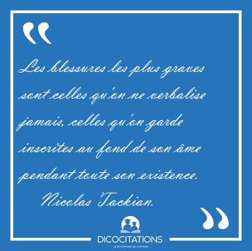 Les blessures les plus graves sont celles qu'on ne verbalise [...] - Nicolas Tackian...