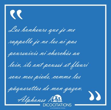 Les bonheurs que je me rappelle je ne les ai pas poursuivis ni [...] - Alphonse Karr...