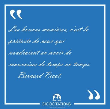 Les bonnes manires, c'est le prtexte de ceux qui voudraient en [...] - Bernard Pivot...