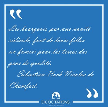 Les bourgeois, par une vanit� ridicule, font de leurs filles un [...] - S�bastien-Roch Nicolas de Chamfort...