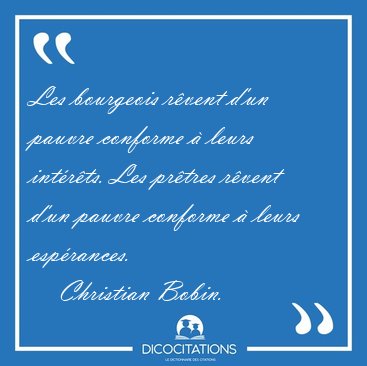 Les bourgeois rvent d'un pauvre conforme  leurs intrts. Les [...] - Christian Bobin...