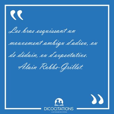 Les bras esquissant un mouvement ambigu d'adieu, ou de d�dain, [...] - Alain Robbe-Grillet...