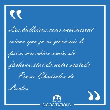 Les bulletins vous instruisent mieux que je ne pourrais le [...] - Pierre Choderlos de Laclos...