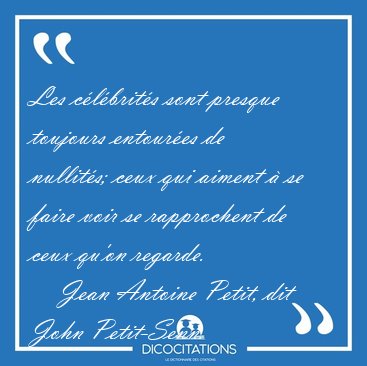 Les clbrits sont presque toujours entoures de nullits; ceux [...] - Jean Antoine Petit, dit John Petit-Senn...