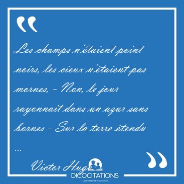 Les champs n'taient point noirs, les cieux n'taient pas [...] - Victor Hugo...