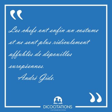 Les chefs ont enfin un costume et ne sont plus ridiculement [...] - Andr� Gide...