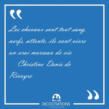 Les chevaux sont tout sang, nerfs, attente, ils vont vivre un [...] - Christine Denis de Rivoyre...