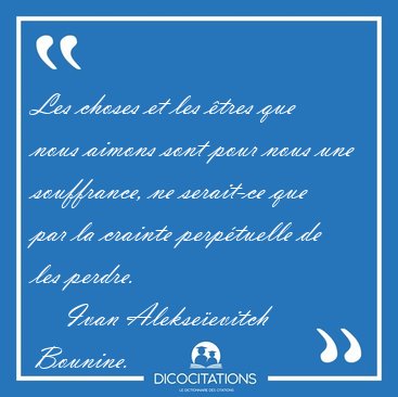 Les choses et les �tres que nous aimons sont pour nous une [...] - Ivan Alekse�evitch Bounine...
