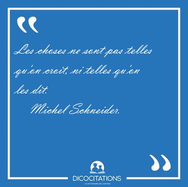 Les choses ne sont pas telles qu'on croit, ni telles qu'on les [...] - Michel Schneider...