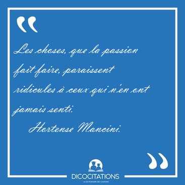 Les choses, que la passion fait faire, paraissent ridicules  [...] - Hortense Mancini...