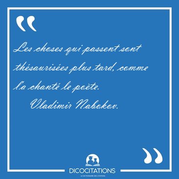 Les choses qui passent sont th�sauris�es plus tard, comme l'a [...] - Vladimir Nabokov...