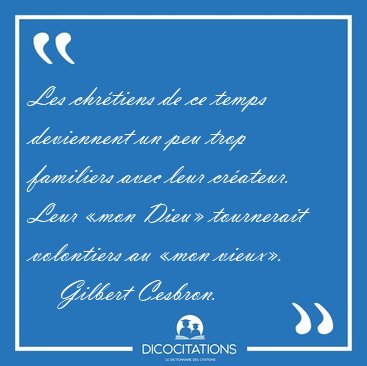 Les chr�tiens de ce temps deviennent un peu trop familiers avec [...] - Gilbert Cesbron...