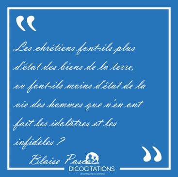 Les chr�tiens font-ils plus d'�tat des biens de la terre, ou [...] - Blaise Pascal...