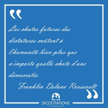 Les chutes futures des dictatures co�tent � l'humanit� bien plus [...] - Franklin Delano Roosevelt...
