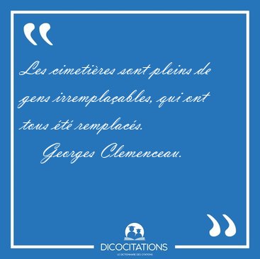 Les cimetires sont pleins de gens irremplaables, qui ont tous [...] - Georges Clemenceau...