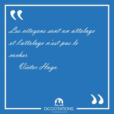 Les citoyens sont un attelage et l'attelage n'est pas le [...] - Victor Hugo...