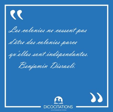 Les colonies ne cessent pas d'�tre des colonies parce qu'elles [...] - Benjamin Disraeli...
