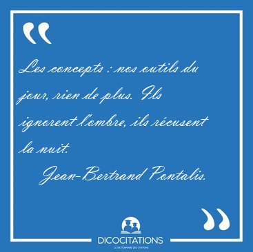 Les concepts : nos outils du jour, rien de plus. Ils ignorent [...] - Jean-Bertrand Pontalis...
