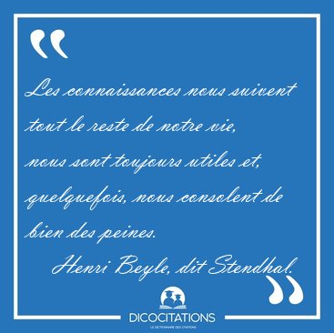 Les connaissances nous suivent tout le reste de notre vie, nous [...] - Henri Beyle, dit Stendhal...